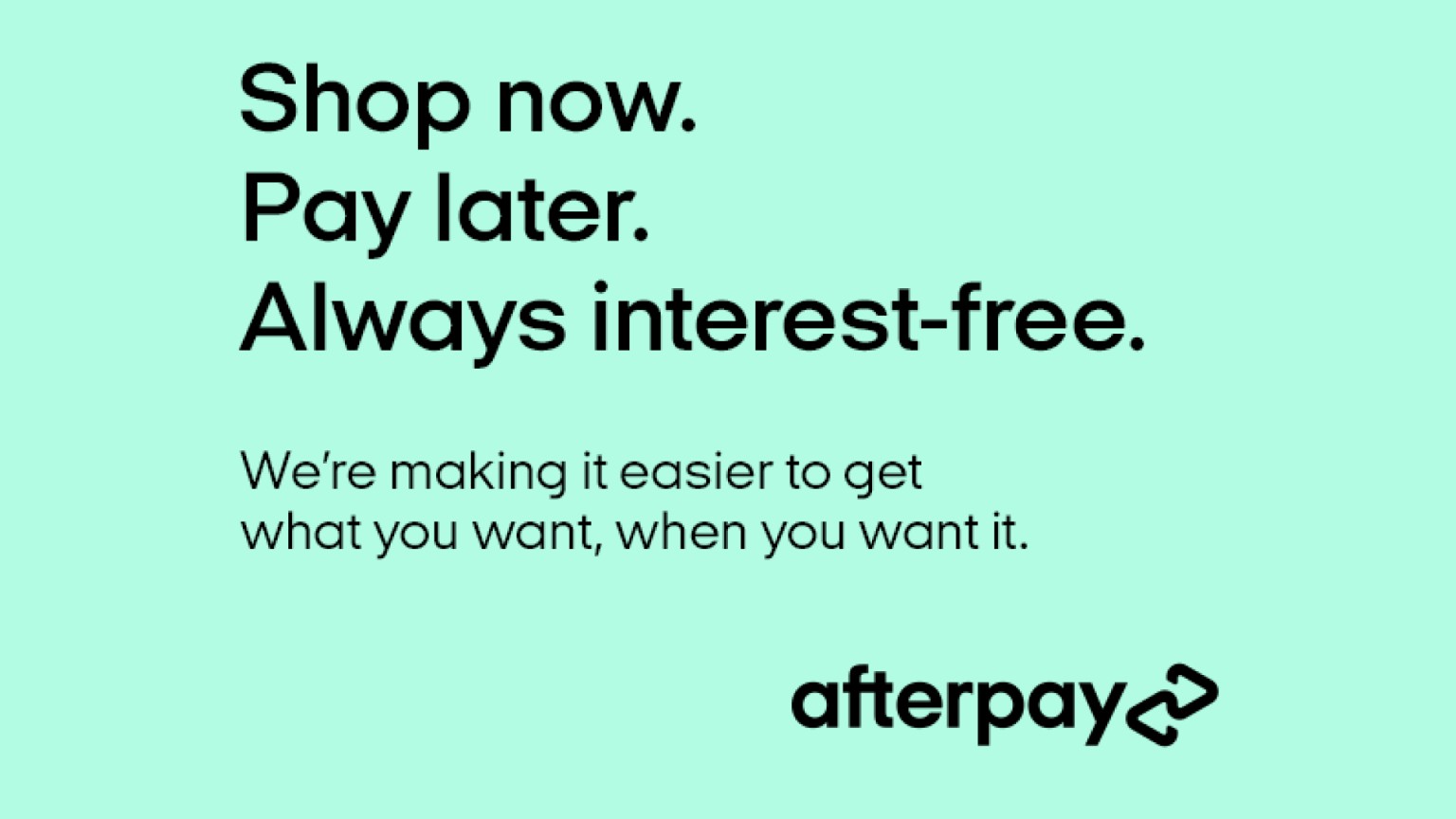 Afterpay. Shop now. Pay later. Always interest-free.